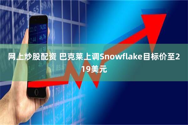 网上炒股配资 巴克莱上调Snowflake目标价至219美元