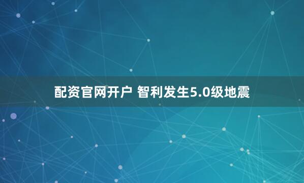 配资官网开户 智利发生5.0级地震