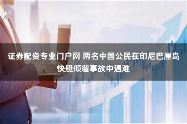 证券配资专业门户网 两名中国公民在印尼巴厘岛快艇倾覆事故中遇难