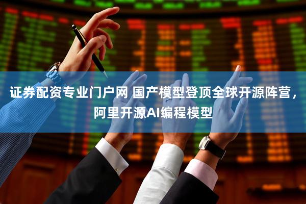 证券配资专业门户网 国产模型登顶全球开源阵营，阿里开源AI编程模型