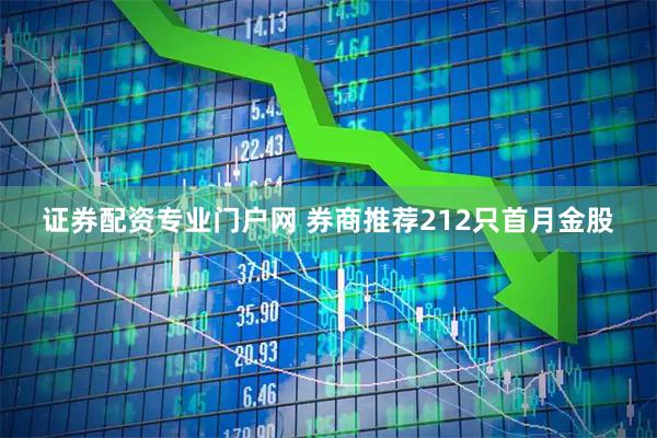 证券配资专业门户网 券商推荐212只首月金股