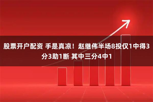 股票开户配资 手是真凉！赵继伟半场8投仅1中得3分3助1断 其中三分4中1