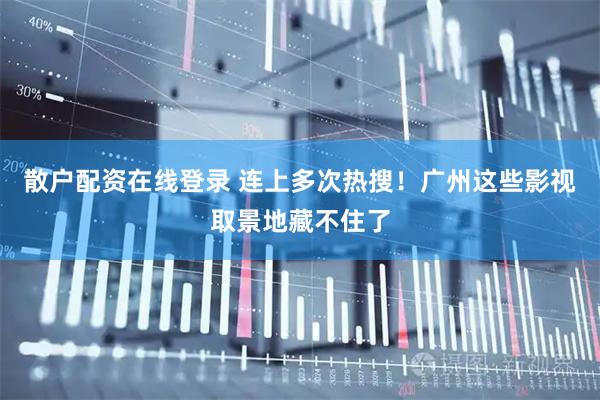 散户配资在线登录 连上多次热搜！广州这些影视取景地藏不住了