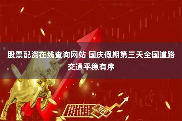 股票配资在线查询网站 国庆假期第三天全国道路交通平稳有序